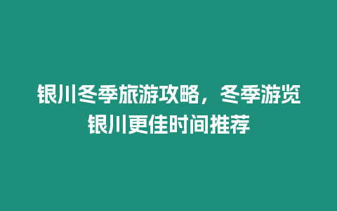 銀川冬季旅游攻略，冬季游覽銀川更佳時間推薦