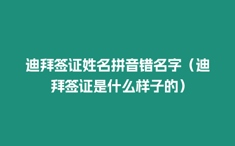 迪拜簽證姓名拼音錯名字（迪拜簽證是什么樣子的）