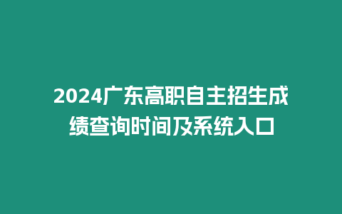 2024廣東高職自主招生成績查詢時間及系統入口