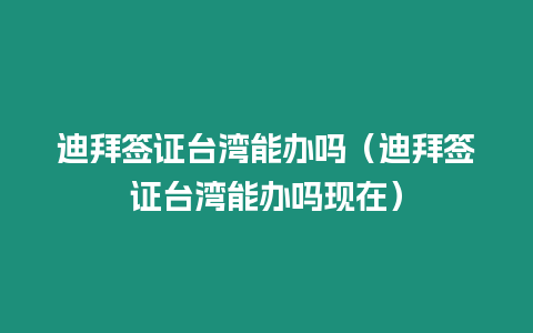 迪拜簽證臺灣能辦嗎（迪拜簽證臺灣能辦嗎現在）