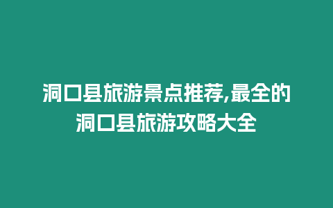 洞口縣旅游景點推薦,最全的洞口縣旅游攻略大全