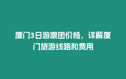 廈門3日游跟團(tuán)價(jià)格，詳解廈門旅游線路和費(fèi)用