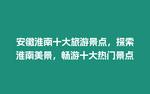 安徽淮南十大旅游景點(diǎn)，探索淮南美景，暢游十大熱門景點(diǎn)