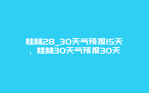 桂林28_30天氣預報15天，桂林30天氣預報30天