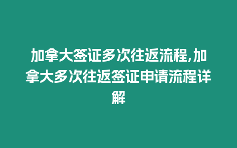 加拿大簽證多次往返流程,加拿大多次往返簽證申請流程詳解