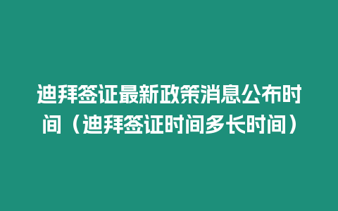 迪拜簽證最新政策消息公布時(shí)間（迪拜簽證時(shí)間多長時(shí)間）