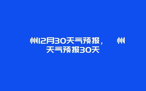 漳州12月30天氣預報，漳州天氣預報30天