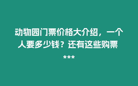 動物園門票價格大介紹，一個人要多少錢？還有這些購票 ***