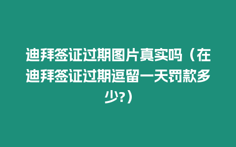 迪拜簽證過期圖片真實嗎（在迪拜簽證過期逗留一天罰款多少?）