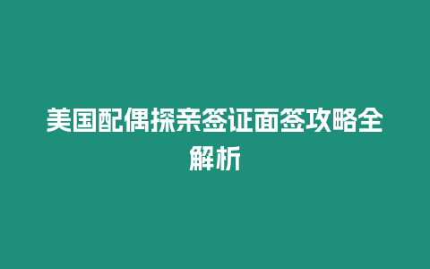 美國配偶探親簽證面簽攻略全解析