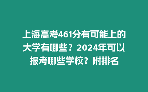 上海高考461分有可能上的大學(xué)有哪些？2024年可以報(bào)考哪些學(xué)校？附排名