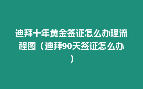 迪拜十年黃金簽證怎么辦理流程圖（迪拜90天簽證怎么辦）