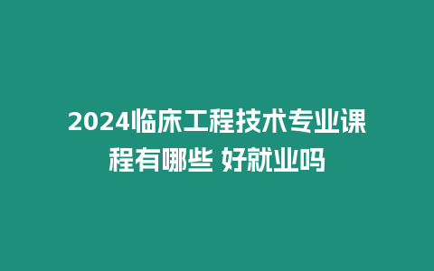 2024臨床工程技術(shù)專業(yè)課程有哪些 好就業(yè)嗎