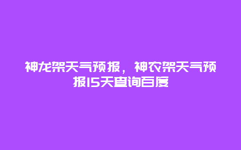 神龍架天氣預報，神農架天氣預報15天查詢百度