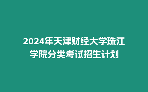 2024年天津財經大學珠江學院分類考試招生計劃