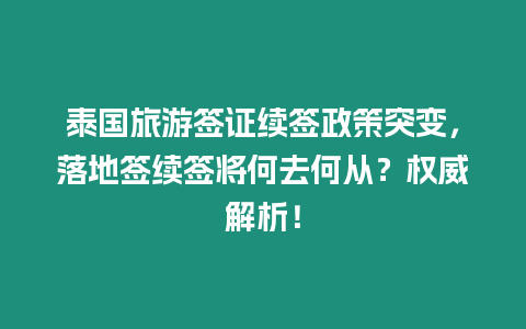 泰國(guó)旅游簽證續(xù)簽政策突變，落地簽續(xù)簽將何去何從？權(quán)威解析！