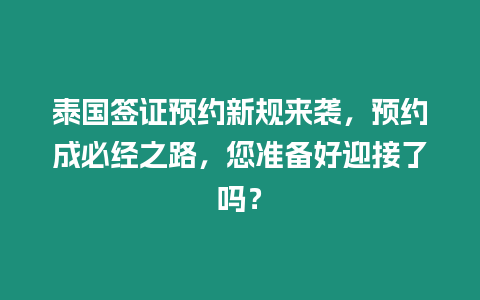 泰國簽證預約新規來襲，預約成必經之路，您準備好迎接了嗎？