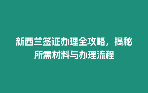 新西蘭簽證辦理全攻略，揭秘所需材料與辦理流程