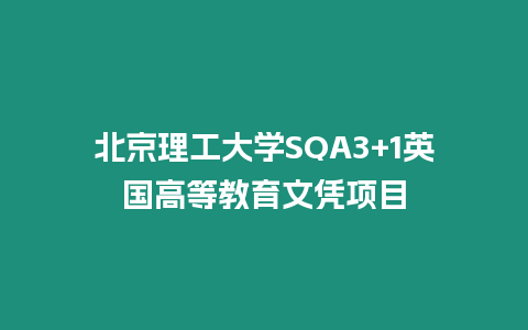 北京理工大學(xué)SQA3+1英國高等教育文憑項(xiàng)目