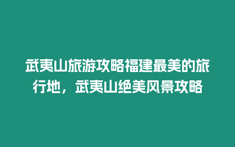 武夷山旅游攻略福建最美的旅行地，武夷山絕美風景攻略