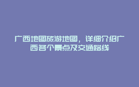 廣西地圖旅游地圖，詳細介紹廣西各個景點及交通路線