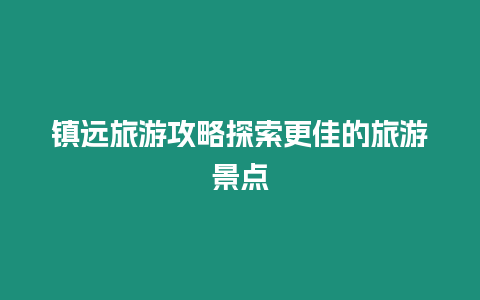 鎮遠旅游攻略探索更佳的旅游景點