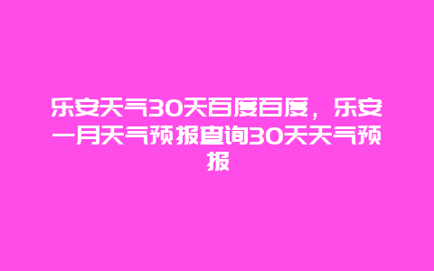 樂安天氣30天百度百度，樂安一月天氣預報查詢30天天氣預報