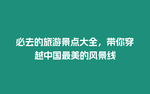 必去的旅游景點大全，帶你穿越中國最美的風景線