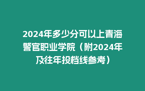 2024年多少分可以上青海警官職業(yè)學(xué)院（附2024年及往年投檔線參考）