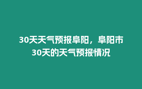 30天天氣預(yù)報(bào)阜陽，阜陽市30天的天氣預(yù)報(bào)情況