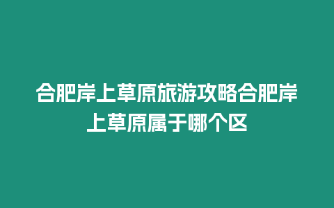 合肥岸上草原旅游攻略合肥岸上草原屬于哪個區(qū)