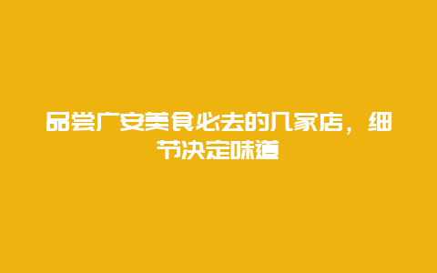 品嘗廣安美食必去的幾家店，細節決定味道