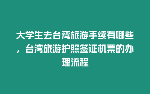 大學生去臺灣旅游手續有哪些，臺灣旅游護照簽證機票的辦理流程