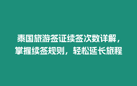 泰國旅游簽證續簽次數詳解，掌握續簽規則，輕松延長旅程