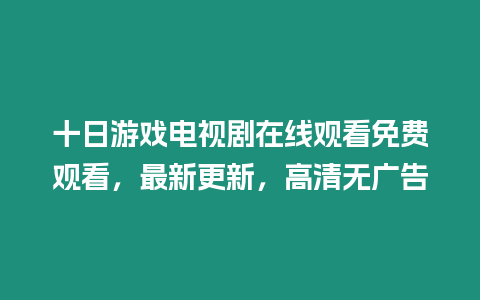 十日游戲電視劇在線觀看免費觀看，最新更新，高清無廣告