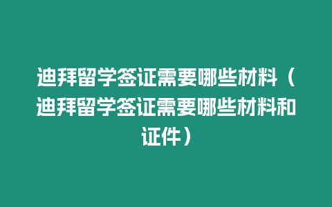 迪拜留學簽證需要哪些材料（迪拜留學簽證需要哪些材料和證件）