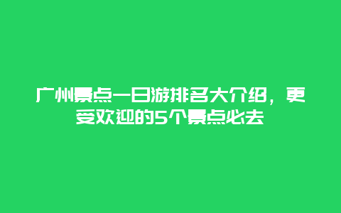 廣州景點一日游排名大介紹，更受歡迎的5個景點必去