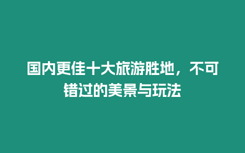 國內更佳十大旅游勝地，不可錯過的美景與玩法