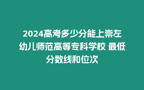 2024高考多少分能上崇左幼兒師范高等專科學校 最低分數線和位次