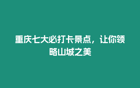 重慶七大必打卡景點，讓你領略山城之美