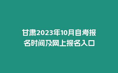 甘肅2023年10月自考報名時間及網上報名入口