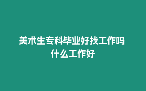 美術生專科畢業好找工作嗎 什么工作好