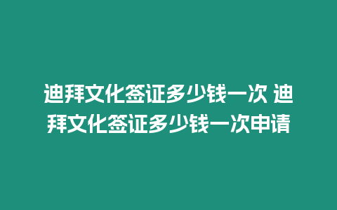 迪拜文化簽證多少錢一次 迪拜文化簽證多少錢一次申請