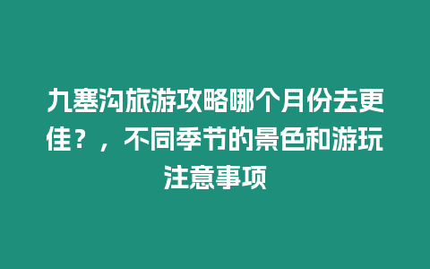 九塞溝旅游攻略哪個月份去更佳？，不同季節的景色和游玩注意事項