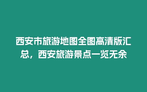 西安市旅游地圖全圖高清版匯總，西安旅游景點一覽無余