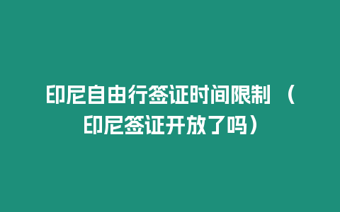 印尼自由行簽證時(shí)間限制 （印尼簽證開放了嗎）