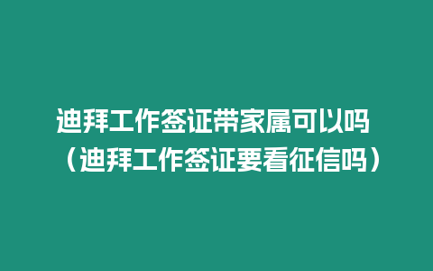 迪拜工作簽證帶家屬可以嗎 （迪拜工作簽證要看征信嗎）