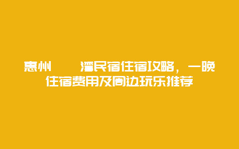 惠州巽寮灣民宿住宿攻略，一晚住宿費(fèi)用及周邊玩樂推薦