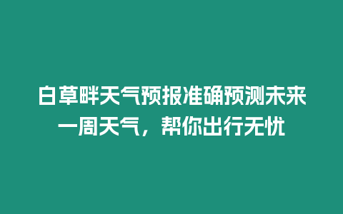 白草畔天氣預(yù)報(bào)準(zhǔn)確預(yù)測(cè)未來(lái)一周天氣，幫你出行無(wú)憂