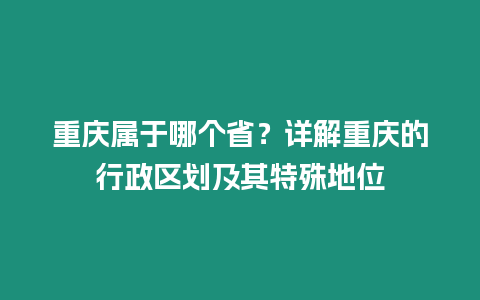 重慶屬于哪個省？詳解重慶的行政區劃及其特殊地位